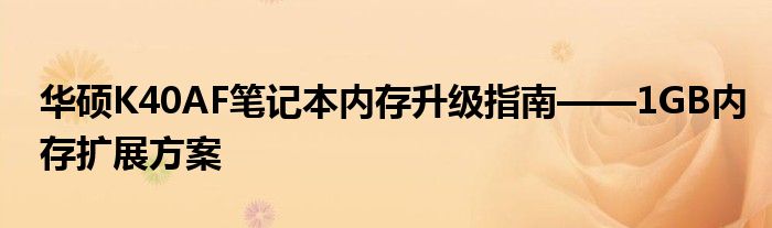 华硕K40AF笔记本内存升级指南——1GB内存扩展方案