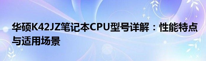 华硕K42JZ笔记本CPU型号详解：性能特点与适用场景