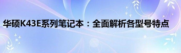 华硕K43E系列笔记本：全面解析各型号特点