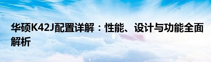 华硕K42J配置详解：性能、设计与功能全面解析