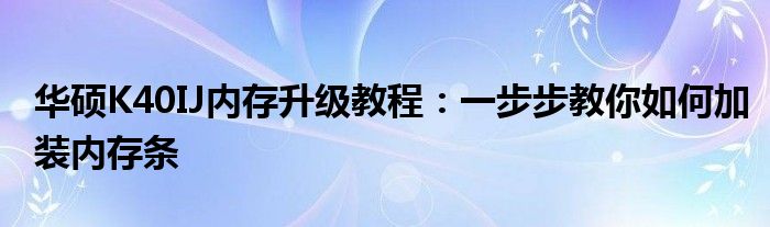 华硕K40IJ内存升级教程：一步步教你如何加装内存条