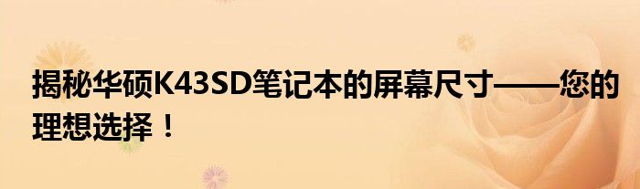 揭秘华硕K43SD笔记本的屏幕尺寸——您的理想选择！