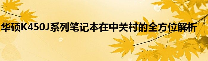 华硕K450J系列笔记本在中关村的全方位解析