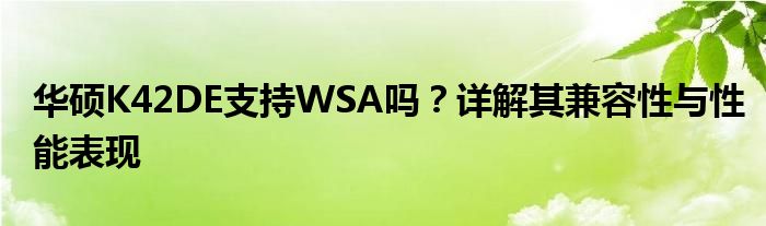 华硕K42DE支持WSA吗？详解其兼容性与性能表现