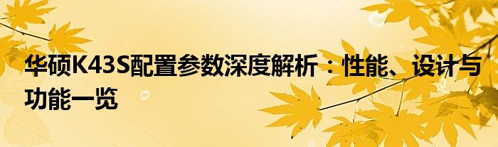 华硕K43S配置参数深度解析：性能、设计与功能一览