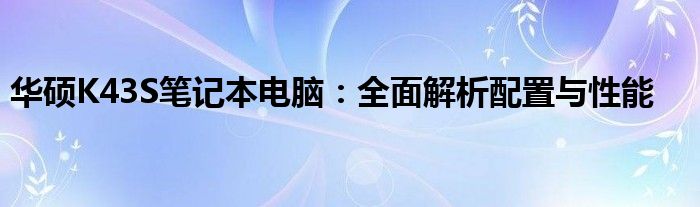 华硕K43S笔记本电脑：全面解析配置与性能