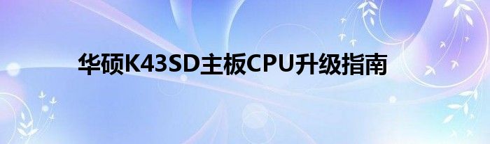 华硕K43SD主板CPU升级指南