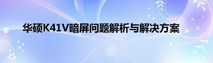 华硕K41V暗屏问题解析与解决方案