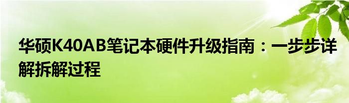 华硕K40AB笔记本硬件升级指南：一步步详解拆解过程