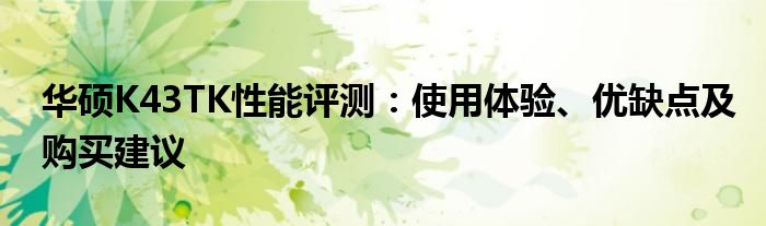 华硕K43TK性能评测：使用体验、优缺点及购买建议