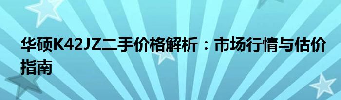 华硕K42JZ二手价格解析：市场行情与估价指南