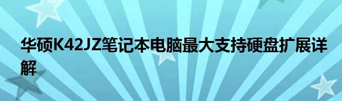 华硕K42JZ笔记本电脑最大支持硬盘扩展详解