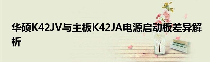 华硕K42JV与主板K42JA电源启动板差异解析