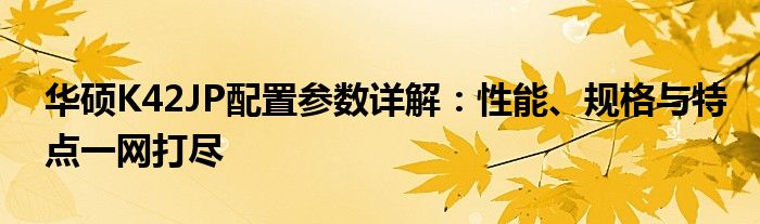 华硕K42JP配置参数详解：性能、规格与特点一网打尽