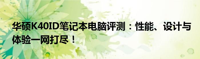 华硕K40ID笔记本电脑评测：性能、设计与体验一网打尽！