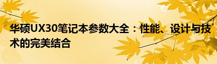 华硕UX30笔记本参数大全：性能、设计与技术的完美结合