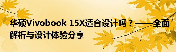 华硕Vivobook 15X适合设计吗？——全面解析与设计体验分享