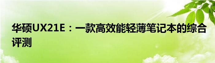 华硕UX21E：一款高效能轻薄笔记本的综合评测