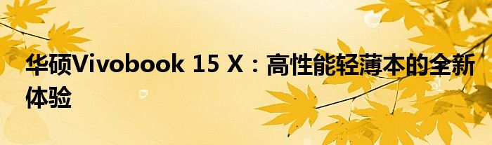 华硕Vivobook 15 X：高性能轻薄本的全新体验