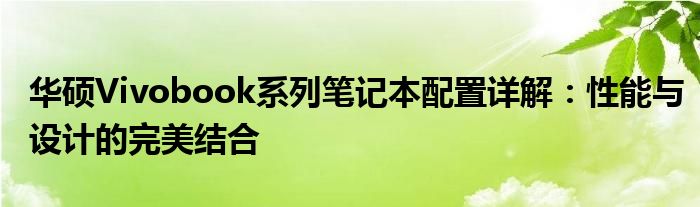 华硕Vivobook系列笔记本配置详解：性能与设计的完美结合