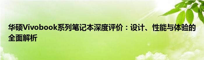 华硕Vivobook系列笔记本深度评价：设计、性能与体验的全面解析