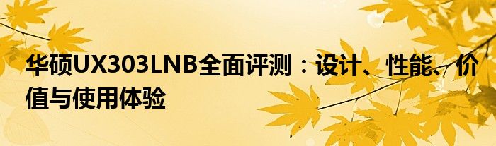 华硕UX303LNB全面评测：设计、性能、价值与使用体验