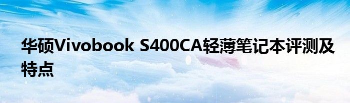 华硕Vivobook S400CA轻薄笔记本评测及特点