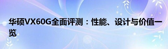 华硕VX60G全面评测：性能、设计与价值一览