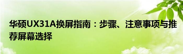 华硕UX31A换屏指南：步骤、注意事项与推荐屏幕选择