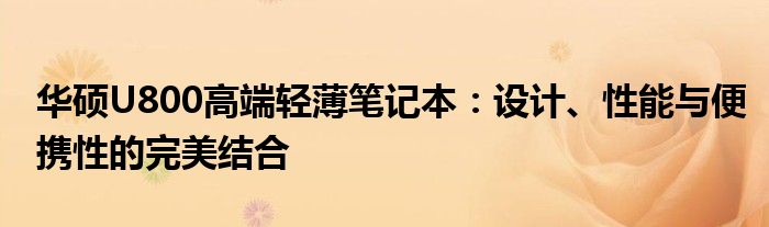 华硕U800高端轻薄笔记本：设计、性能与便携性的完美结合