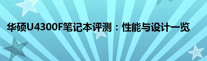 华硕U4300F笔记本评测：性能与设计一览