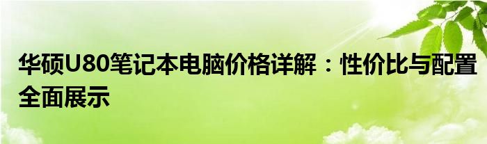 华硕U80笔记本电脑价格详解：性价比与配置全面展示