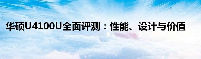 华硕U4100U全面评测：性能、设计与价值