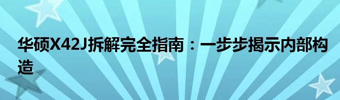 华硕X42J拆解完全指南：一步步揭示内部构造