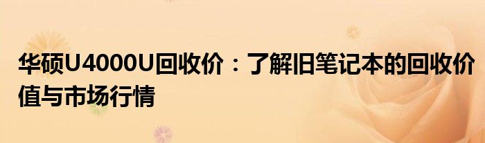 华硕U4000U回收价：了解旧笔记本的回收价值与市场行情