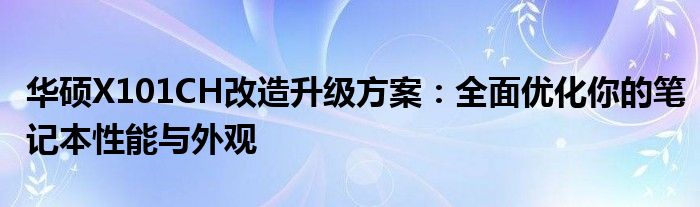 华硕X101CH改造升级方案：全面优化你的笔记本性能与外观