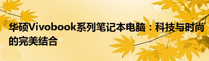 华硕Vivobook系列笔记本电脑：科技与时尚的完美结合