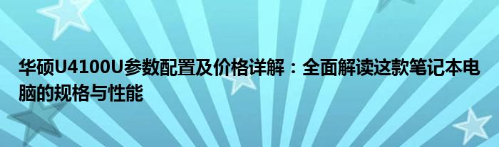 华硕U4100U参数配置及价格详解：全面解读这款笔记本电脑的规格与性能