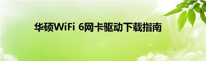 华硕WiFi 6网卡驱动下载指南