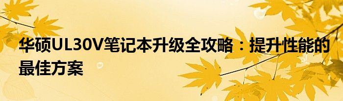 华硕UL30V笔记本升级全攻略：提升性能的最佳方案