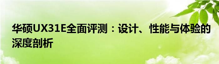 华硕UX31E全面评测：设计、性能与体验的深度剖析