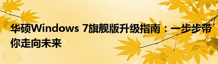 华硕Windows 7旗舰版升级指南：一步步带你走向未来