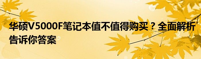 华硕V5000F笔记本值不值得购买？全面解析告诉你答案