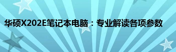 华硕X202E笔记本电脑：专业解读各项参数