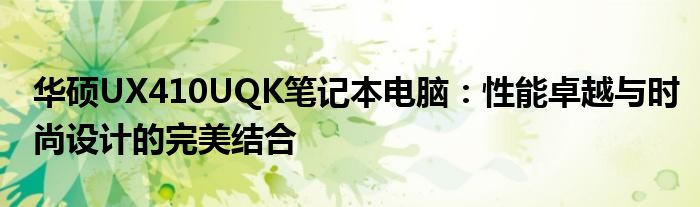 华硕UX410UQK笔记本电脑：性能卓越与时尚设计的完美结合