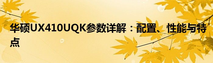 华硕UX410UQK参数详解：配置、性能与特点