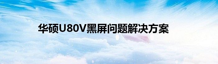 华硕U80V黑屏问题解决方案