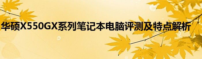 华硕X550GX系列笔记本电脑评测及特点解析