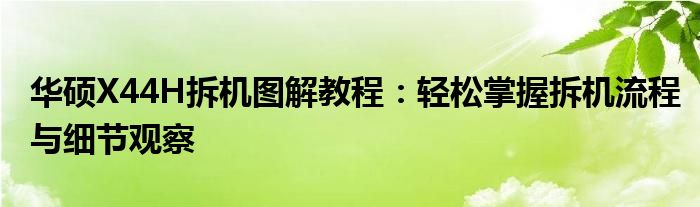 华硕X44H拆机图解教程：轻松掌握拆机流程与细节观察