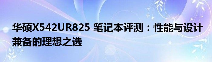 华硕X542UR825 笔记本评测：性能与设计兼备的理想之选